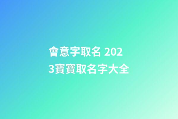 會意字取名 2023寶寶取名字大全